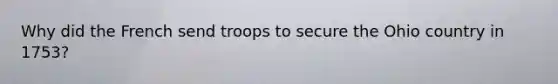 Why did the French send troops to secure the Ohio country in 1753?