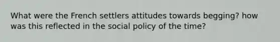 What were the French settlers attitudes towards begging? how was this reflected in the social policy of the time?