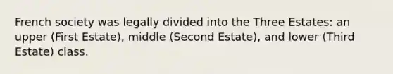 French society was legally divided into the Three Estates: an upper (First Estate), middle (Second Estate), and lower (Third Estate) class.