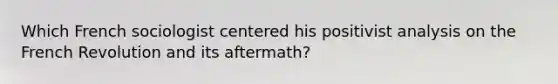 Which French sociologist centered his positivist analysis on the French Revolution and its aftermath?