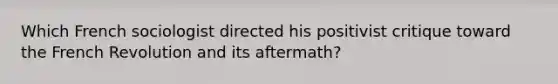 Which French sociologist directed his positivist critique toward the French Revolution and its aftermath?