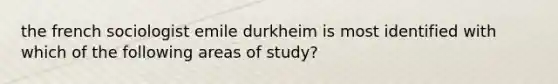 the french sociologist emile durkheim is most identified with which of the following areas of study?