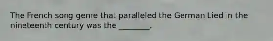 The French song genre that paralleled the German Lied in the nineteenth century was the ________.