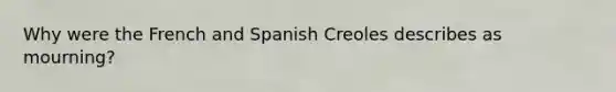 Why were the French and Spanish Creoles describes as mourning?