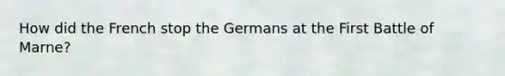 How did the French stop the Germans at the First Battle of Marne?