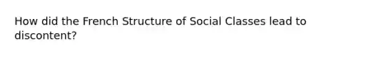 How did the French Structure of Social Classes lead to discontent?