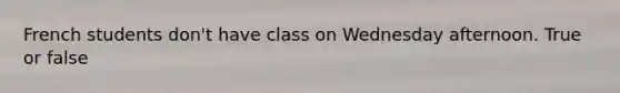 French students don't have class on Wednesday afternoon. True or false