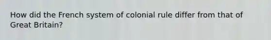 How did the French system of colonial rule differ from that of Great Britain?