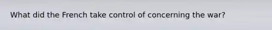 What did the French take control of concerning the war?