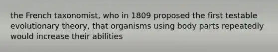 the French taxonomist, who in 1809 proposed the first testable evolutionary theory, that organisms using body parts repeatedly would increase their abilities