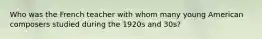 Who was the French teacher with whom many young American composers studied during the 1920s and 30s?