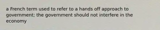 a French term used to refer to a hands off approach to government; the government should not interfere in the economy