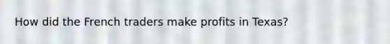 How did the French traders make profits in Texas?