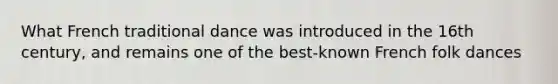 What French traditional dance was introduced in the 16th century, and remains one of the best-known French folk dances