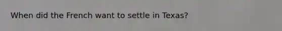 When did the French want to settle in Texas?