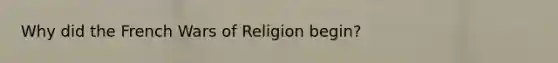 Why did the French Wars of Religion begin?