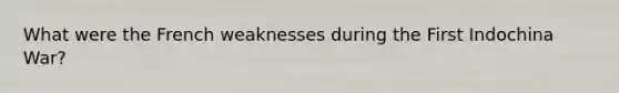 What were the French weaknesses during the First Indochina War?