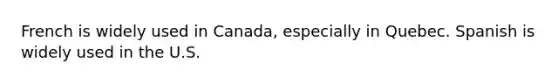 French is widely used in Canada, especially in Quebec. Spanish is widely used in the U.S.