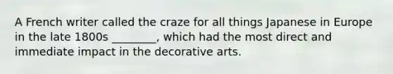 A French writer called the craze for all things Japanese in Europe in the late 1800s ________, which had the most direct and immediate impact in the decorative arts.