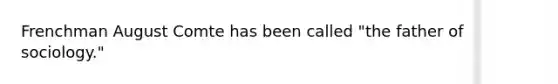 Frenchman August Comte has been called "the father of sociology."