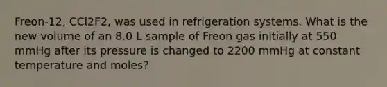 Freon-12, CCl2F2, was used in refrigeration systems. What is the new volume of an 8.0 L sample of Freon gas initially at 550 mmHg after its pressure is changed to 2200 mmHg at constant temperature and moles?