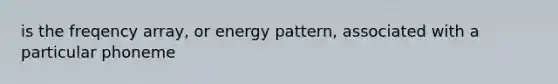 is the freqency array, or energy pattern, associated with a particular phoneme