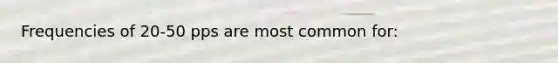 Frequencies of 20-50 pps are most common for: