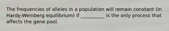 The frequencies of alleles in a population will remain constant (in Hardy-Weinberg equilibrium) if __________ is the only process that affects the gene pool.