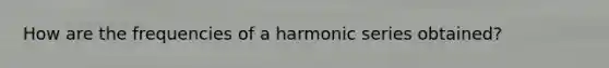 How are the frequencies of a harmonic series obtained?