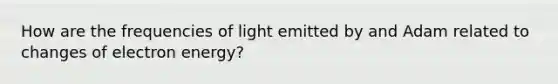 How are the frequencies of light emitted by and Adam related to changes of electron energy?