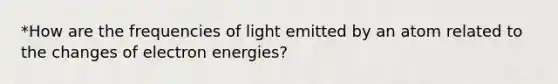 *How are the frequencies of light emitted by an atom related to the changes of electron energies?