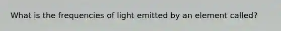 What is the frequencies of light emitted by an element called?