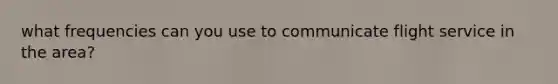 what frequencies can you use to communicate flight service in the area?