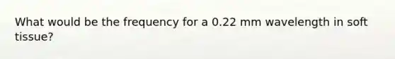 What would be the frequency for a 0.22 mm wavelength in soft tissue?