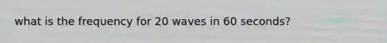 what is the frequency for 20 waves in 60 seconds?