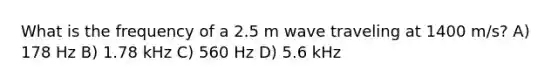 What is the frequency of a 2.5 m wave traveling at 1400 m/s? A) 178 Hz B) 1.78 kHz C) 560 Hz D) 5.6 kHz