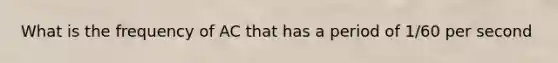 What is the frequency of AC that has a period of 1/60 per second
