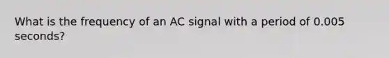 What is the frequency of an AC signal with a period of 0.005 seconds?