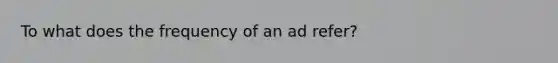 To what does the frequency of an ad refer?