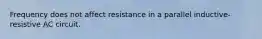 Frequency does not affect resistance in a parallel inductive-resistive AC circuit.