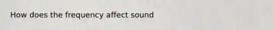 How does the frequency affect sound