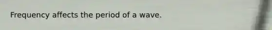 Frequency affects the period of a wave.