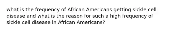 what is the frequency of African Americans getting sickle cell disease and what is the reason for such a high frequency of sickle cell disease in African Americans?