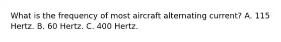 What is the frequency of most aircraft alternating current? A. 115 Hertz. B. 60 Hertz. C. 400 Hertz.