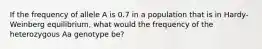 If the frequency of allele A is 0.7 in a population that is in Hardy-Weinberg equilibrium, what would the frequency of the heterozygous Aa genotype be?