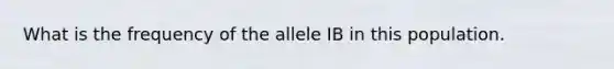 What is the frequency of the allele IB in this population.