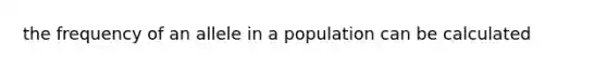 the frequency of an allele in a population can be calculated