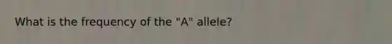 What is the frequency of the "A" allele?