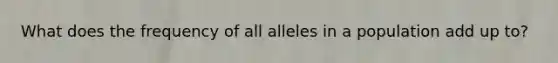 What does the frequency of all alleles in a population add up to?