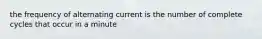 the frequency of alternating current is the number of complete cycles that occur in a minute
